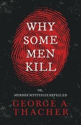 Why Some Men Kill Or Murder Mysteries Revealed - George A. Thacher - cover