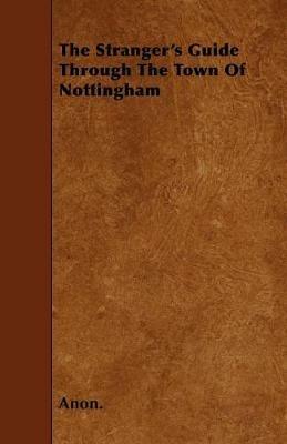 The Stranger's Guide Through The Town Of Nottingham - Anon. - cover