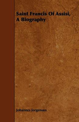 Saint Francis Of Assisi, A Biography - Johannes Jorgensen - cover