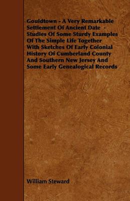 Gouldtown - A Very Remarkable Settlement Of Ancient Date - Studies Of Some Sturdy Examples Of The Simple Life Together With Sketches Of Early Colonial History Of Cumberland County And Southern New Jersey And Some Early Genealogical Records - William Steward - cover