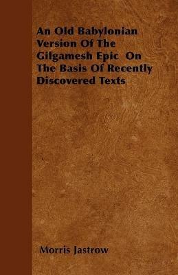 An Old Babylonian Version Of The Gilgamesh Epic On The Basis Of Recently Discovered Texts - Morris Jastrow - cover