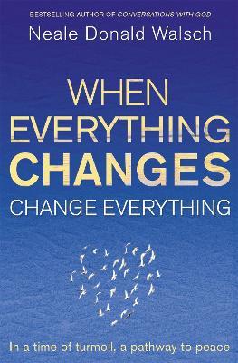 When Everything Changes, Change Everything: In a time of turmoil, a pathway to peace - Neale Donald Walsch - cover