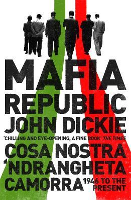 Mafia Republic: Italy's Criminal Curse. Cosa Nostra, 'Ndrangheta and Camorra from 1946 to the Present - John Dickie - cover