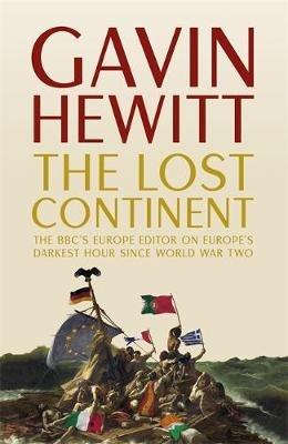 The Lost Continent: The BBC's Europe Editor on Europe's Darkest Hour Since World War Two - Gavin Hewitt - cover