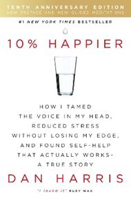 10% Happier 10th Anniversary: How I Tamed the Voice in My Head, Reduced Stress Without Losing My Edge, and Found Self-Help That Actually Works - A True Story