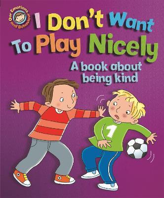 Our Emotions and Behaviour: I Don't Want to Play Nicely: A book about being kind - Sue Graves - cover