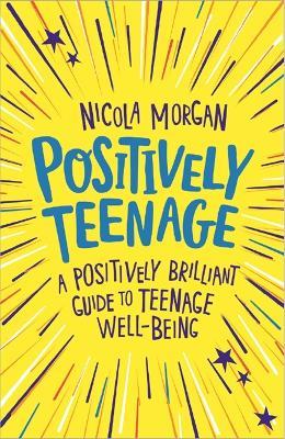 Positively Teenage: A positively brilliant guide to teenage well-being - Nicola Morgan - cover