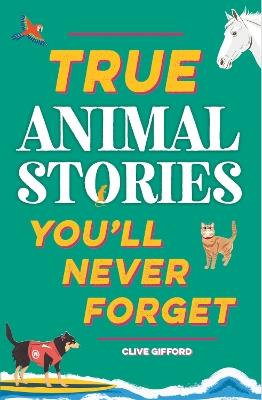 True Stories You'll Never Forget: True Animal Stories - Clive Gifford - cover