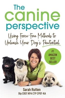 The Canine Perspective: Using Force-Free Methods to Unleash Your Dog's Pawtential - Sarah Rutten - cover