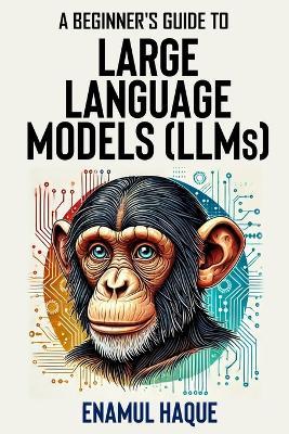 A Beginner's Guide to Large Language Models: Conversational AI for Non-Technical Enthusiasts - Enamul Haque - cover