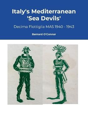 Italy's Mediterranean Sea Devils: Decima Flottiglia MAS 1940 - 1943 - Bernard O'Connor - cover