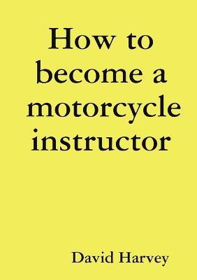 How to become a motorcycle instructor - David Harvey - cover