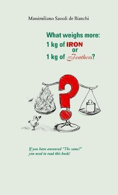 What Weighs More: 1 Kg of Iron or 1 Kg of Feathers? - Massimiliano Sassoli de Bianchi - cover