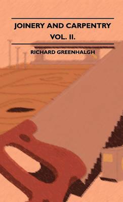 Joinery And Carpentry - A Practical And Authoritative Guide Dealing With All Branches Of The Craft Of Woodworking - Volume II. - Richard Greenhalgh - cover