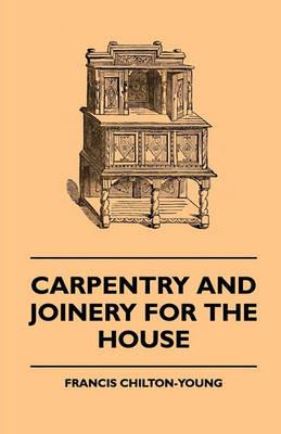 Carpentry And Joinery For The House - Francis Chilton-Young - cover