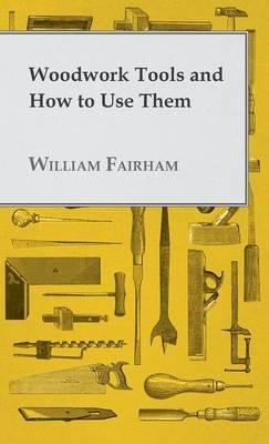 Woodwork Tools And How How To Use Them - William Fairham - cover
