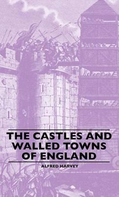 The Castles And Walled Towns Of England - Alfred Harvey - cover