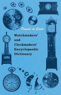 Watchmakers' And Clockmakers' Encyclopaedic Dictionary - Donald de Carle - cover