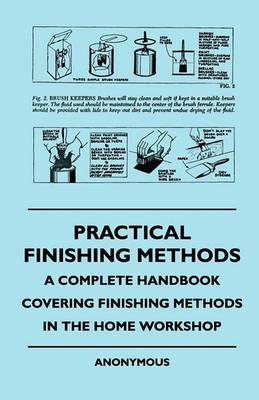 Practical Finishing Methods - A Complete Handbook Covering Finishing Methods In The Home Workshop - anon. - cover