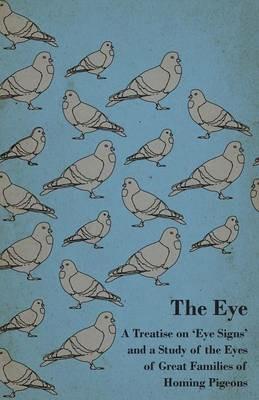 The Eye - A Treatise On 'Eye Signs' And A Study Of The Eyes Of Great Families Of Homing Pigeons - anon. - cover