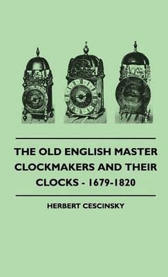The Old English Master Clockmakers And Their Clocks - 1679-1820 - Herbert Cescinsky - cover