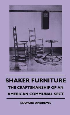 Shaker Furniture - The Craftsmanship Of An American Communal Sect - Edward Andrews - cover