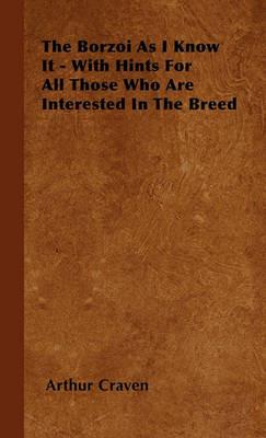 The Borzoi As I Know It - With Hints For All Those Who Are Interested In The Breed - Arthur Craven - cover