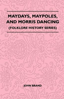 Maydays, Maypoles, And Morris Dancing (Folklore History Series) - John Brand - cover