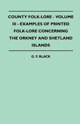 County Folk-Lore - Volume III - Examples Of Printed Folk-Lore Concerning The Orkney And Shetland Islands - G. F. Black - cover