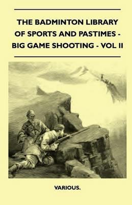 The Badminton Library Of Sports And Pastimes - Big Game Shooting - Vol II - Various. - cover
