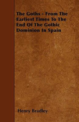 The Goths - From The Earliest Times To The End Of The Gothic Dominion In Spain - Henry Bradley - cover