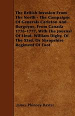 The British Invasion From The North - The Campaigns Of Generals Carleton And Burgoyne, From Canada 1776-1777, With The Journal Of Lieut. William Digby, Of The 53rd, Or Shropshire Regiment Of Foot