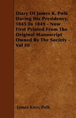 Diary Of James K. Polk During His Presidency, 1845 To 1849 - Now First Printed From The Original Manuscript Owned By The Society - Vol III