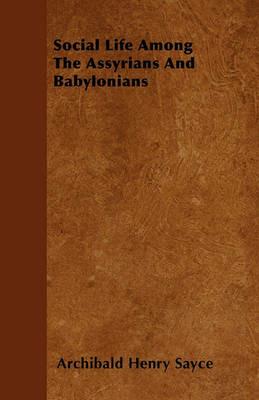 Social Life Among The Assyrians And Babylonians - Archibald Henry Sayce - cover