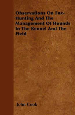 Observations On Fox-Hunting And The Management Of Hounds In The Kennel And The Field - John Cook - cover