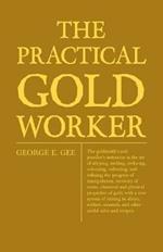 The Practical Gold-Worker, Or, The Goldsmith's And Jeweller's Instructor In The Art Of Alloying, Melting, Reducing, Colouring, Collecting, And Refining; The Progress Of Manipulation, Recovery Of Waste, Chemical And Physical Properties Of Gold; With A New