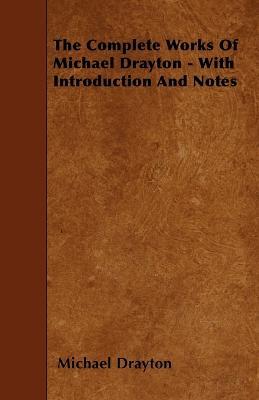 The Complete Works Of Michael Drayton - With Introduction And Notes - Michael Drayton - cover