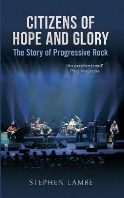 Citizens of Hope and Glory: The Story of Progressive Rock - Stephen Lambe - cover