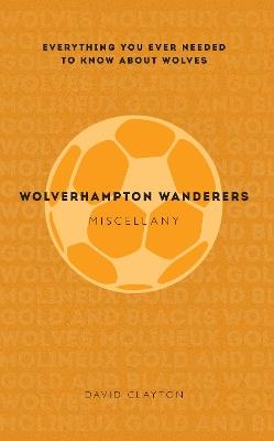 Wolverhampton Wanderers Miscellany: Everything you ever needed to know about Wolves - David Clayton - cover