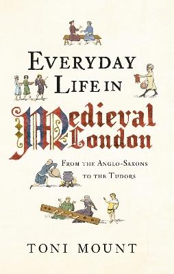 Everyday Life in Medieval London: From the Anglo-Saxons to the Tudors - Toni Mount - cover