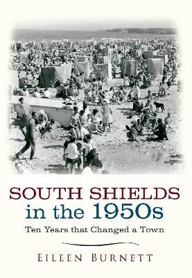 South Shields in the 1950s: Ten Years that Changed a Town - Eileen Burnett - cover
