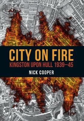 City on Fire: Kingston upon Hull 1939-45 - Nick Cooper - cover