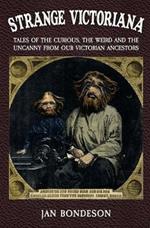 Strange Victoriana: Tales of the Curious, the Weird and the Uncanny from Our Victorian Ancestors