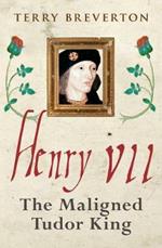 Henry VII: The Maligned Tudor King