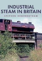 Industrial Steam in Britain - Stephen Heginbotham - cover