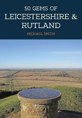 50 Gems of Leicestershire & Rutland: The History & Heritage of the Most Iconic Places - Michael Smith - cover