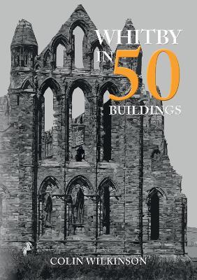 Whitby in 50 Buildings - Colin Wilkinson - cover