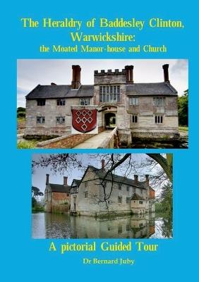 The Heraldry of Baddesley Clinton, Warwickshire: the Moated Manor-house and Church: A pictorial Guided Tour - Bernard Juby - cover