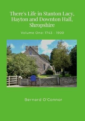 There's Life in Stanton Lacy, Hayton and Downton Hall, Shropshire: Volume One 1743 - 1900: Nearly three centuries of newspaper articles - Bernard O'Connor - cover