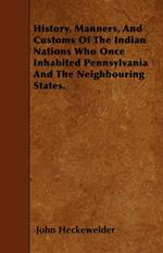 History, Manners, And Customs Of The Indian Nations Who Once Inhabited Pennsylvania And The Neighbouring States.